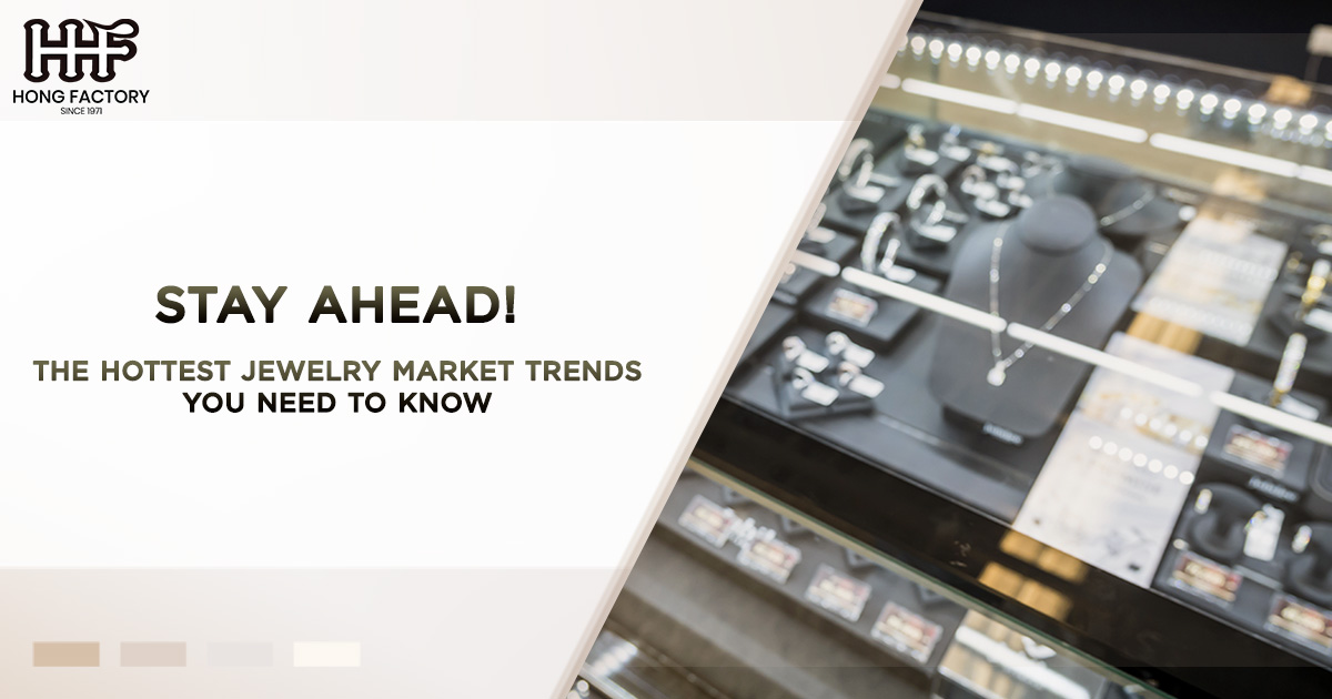 Stay Ahead! The Hottest Jewelry Market Trends You Need to Know