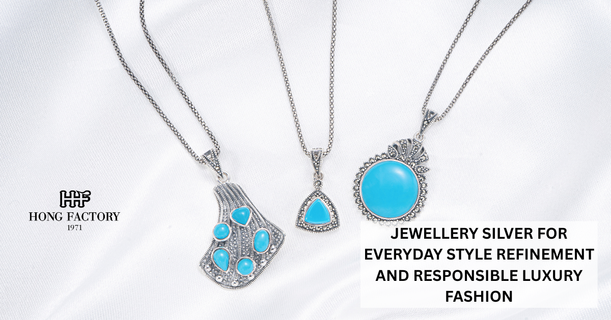 JEWELLERY SILVER FOR EVERYDAY STYLE REFINEMENT AND RESPONSIBLE LUXURY FASHION